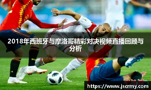 2018年西班牙与摩洛哥精彩对决视频直播回顾与分析