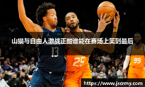 山猫与自由人激战正酣谁能在赛场上笑到最后