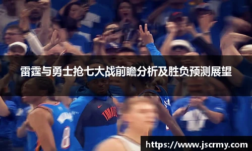 雷霆与勇士抢七大战前瞻分析及胜负预测展望