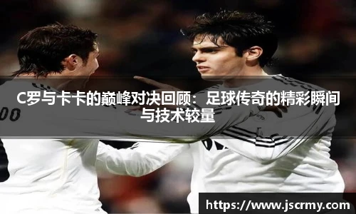 C罗与卡卡的巅峰对决回顾：足球传奇的精彩瞬间与技术较量