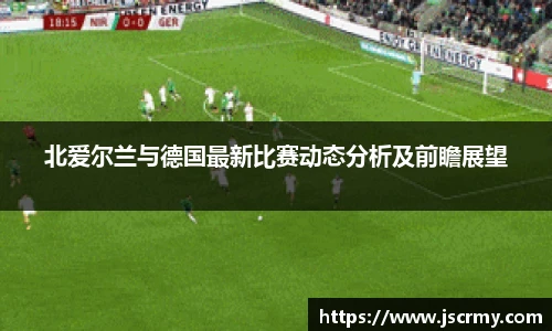北爱尔兰与德国最新比赛动态分析及前瞻展望