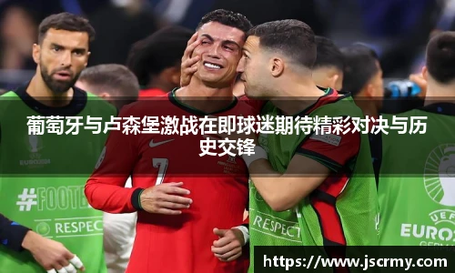 葡萄牙与卢森堡激战在即球迷期待精彩对决与历史交锋