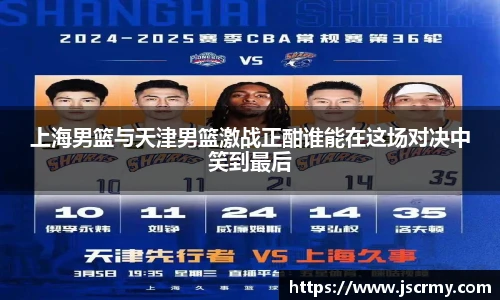 上海男篮与天津男篮激战正酣谁能在这场对决中笑到最后
