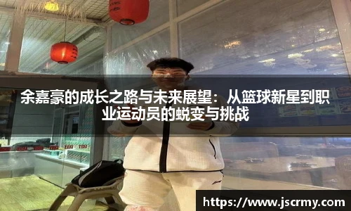 余嘉豪的成长之路与未来展望：从篮球新星到职业运动员的蜕变与挑战