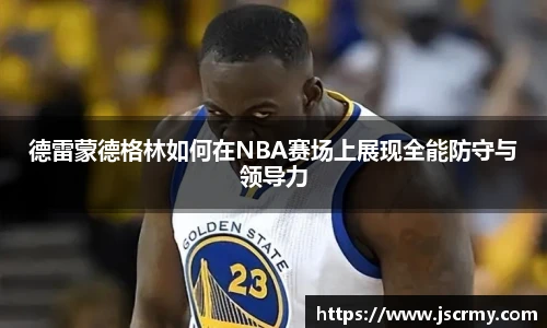 德雷蒙德格林如何在NBA赛场上展现全能防守与领导力
