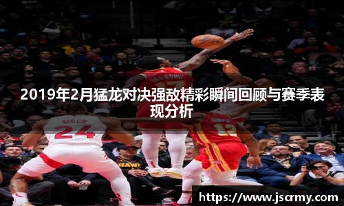2019年2月猛龙对决强敌精彩瞬间回顾与赛季表现分析