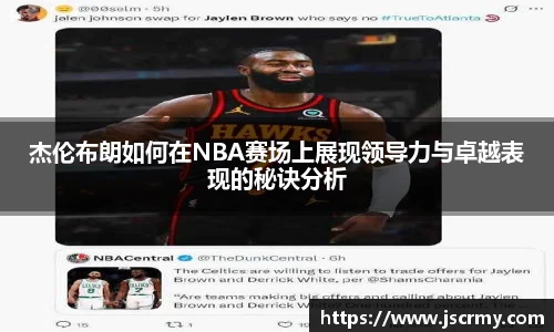 杰伦布朗如何在NBA赛场上展现领导力与卓越表现的秘诀分析